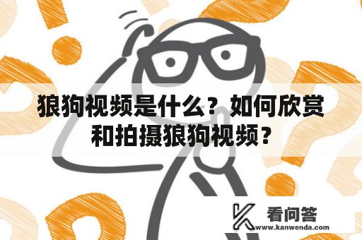 狼狗视频是什么？如何欣赏和拍摄狼狗视频？