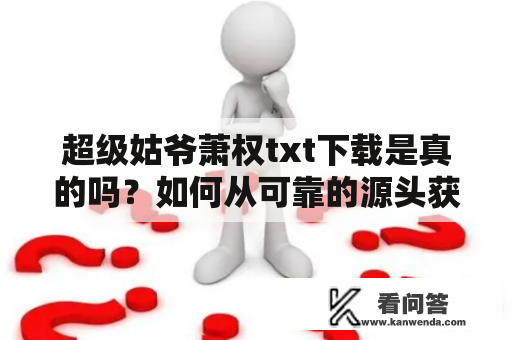 超级姑爷萧权txt下载是真的吗？如何从可靠的源头获取？有哪些需要注意的事项？