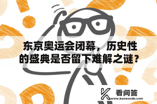  东京奥运会闭幕，历史性的盛典是否留下难解之谜？