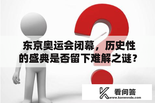  东京奥运会闭幕，历史性的盛典是否留下难解之谜？