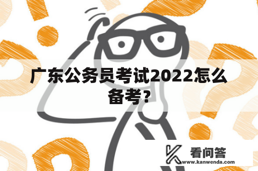 广东公务员考试2022怎么备考？