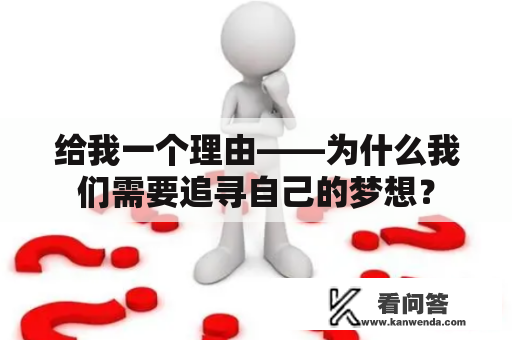 给我一个理由——为什么我们需要追寻自己的梦想? 给我一个理由——为什么我们需要追寻自己的梦想?