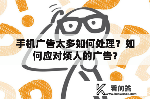 手机广告太多如何处理？如何应对烦人的广告？