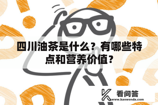 四川油茶是什么？有哪些特点和营养价值？