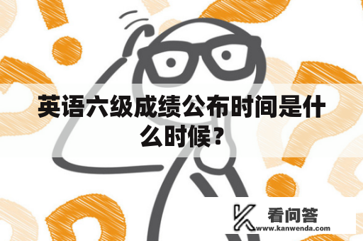 英语六级成绩公布时间是什么时候？