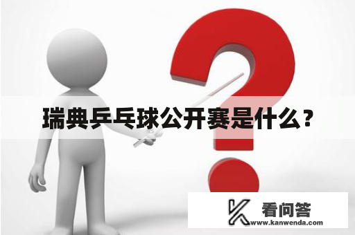 瑞典乒乓球公开赛是什么? 瑞典乒乓球公开赛是什么?