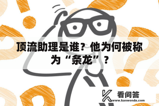 顶流助理是谁？他为何被称为“条龙”？