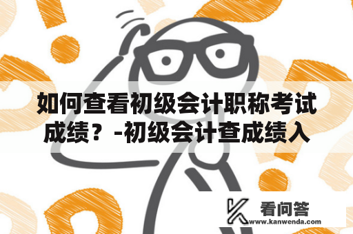 如何查看初级会计职称考试成绩？-初级会计查成绩入口