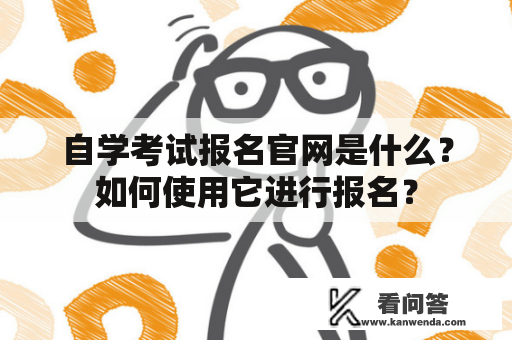自学考试报名官网是什么？如何使用它进行报名？