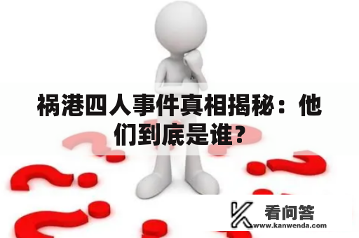 祸港四人事件真相揭秘：他们到底是谁？