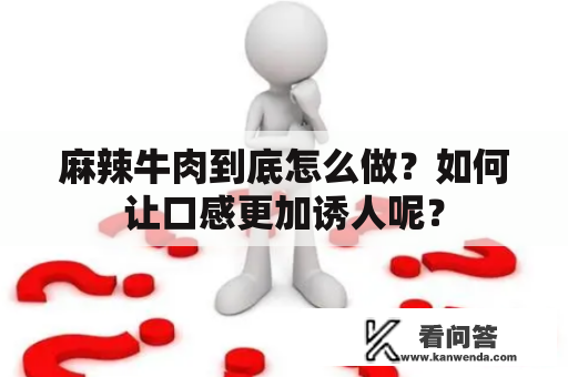 麻辣牛肉到底怎么做？如何让口感更加诱人呢？