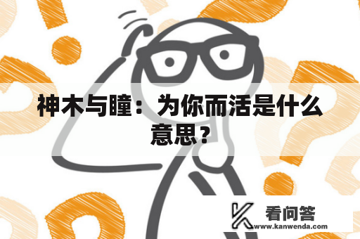 神木与瞳：为你而活是什么意思？