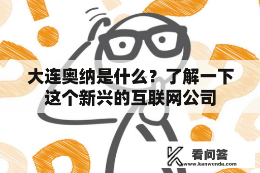 大连奥纳是什么？了解一下这个新兴的互联网公司