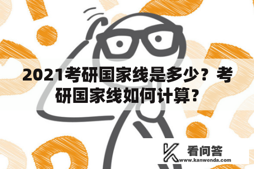 2021考研国家线是多少？考研国家线如何计算？