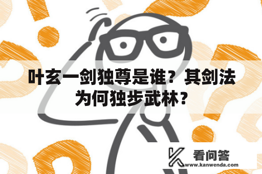 叶玄一剑独尊是谁？其剑法为何独步武林？