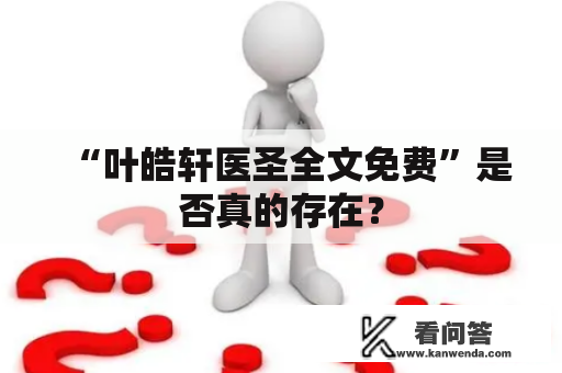 “叶皓轩医圣全文免费”是否真的存在？