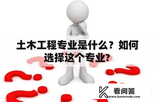 土木工程专业是什么？如何选择这个专业?