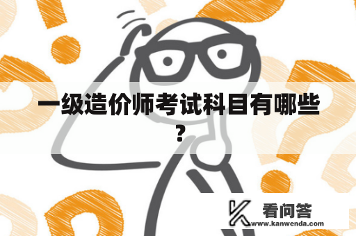 一级造价师考试科目有哪些？
