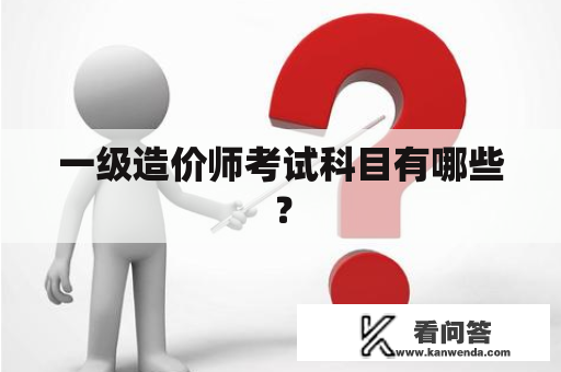 一级造价师考试科目有哪些？