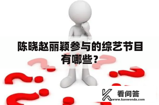 陈晓赵丽颖参与的综艺节目有哪些？