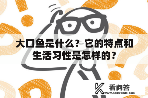 大口鱼是什么？它的特点和生活习性是怎样的？