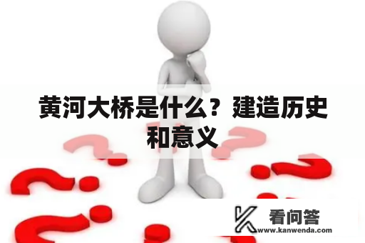 黄河大桥是什么？建造历史和意义