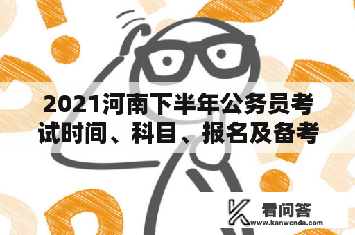 2021河南下半年公务员考试时间、科目、报名及备考指导