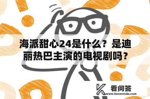 海派甜心24是什么？是迪丽热巴主演的电视剧吗？