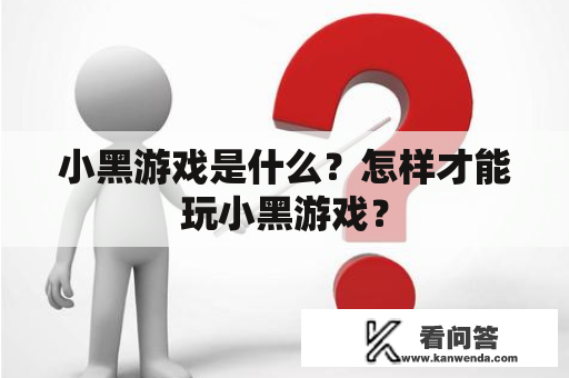 小黑游戏是什么？怎样才能玩小黑游戏？