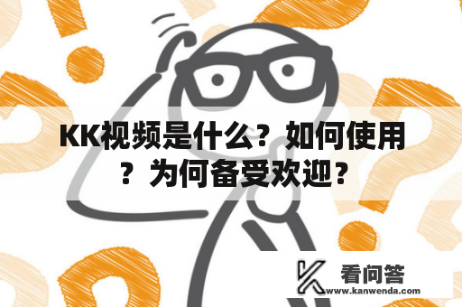 KK视频是什么？如何使用？为何备受欢迎？