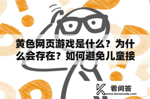 黄色网页游戏是什么？为什么会存在？如何避免儿童接触？