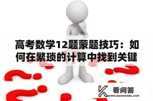 高考数学12题蒙题技巧:如何在繁琐的计算中找到关键信息? 高考数学12题蒙题技巧:如何在繁琐的计算中找到关键信息?