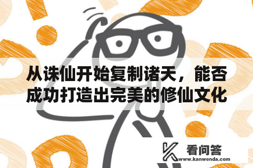 从诛仙开始复制诸天，能否成功打造出完美的修仙文化体系？