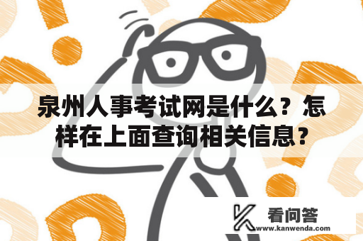 泉州人事考试网是什么？怎样在上面查询相关信息？