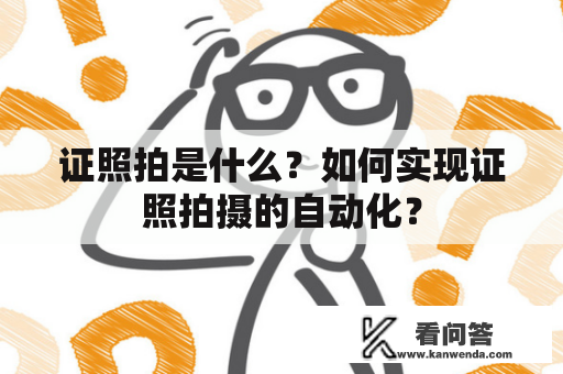 证照拍是什么？如何实现证照拍摄的自动化？