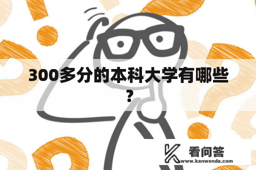 300多分的本科大学有哪些? 300多分的本科大学有哪些?