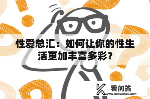 性爱总汇：如何让你的性生活更加丰富多彩？