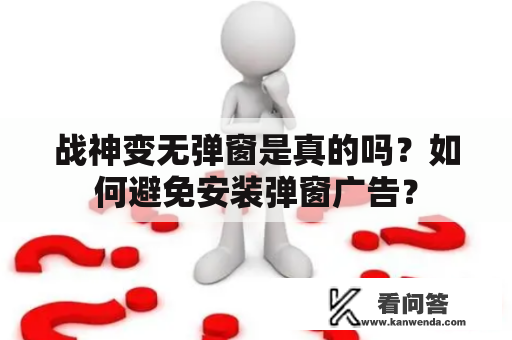 战神变无弹窗是真的吗？如何避免安装弹窗广告？