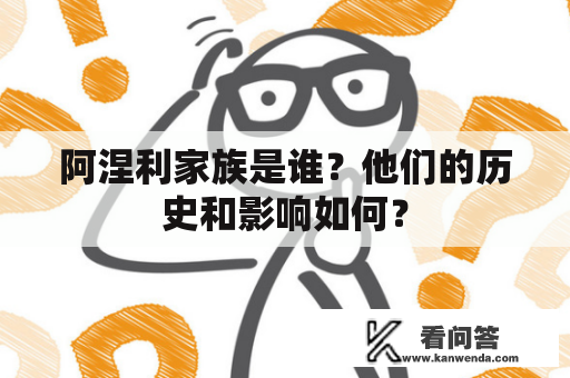 阿涅利家族是谁？他们的历史和影响如何？
