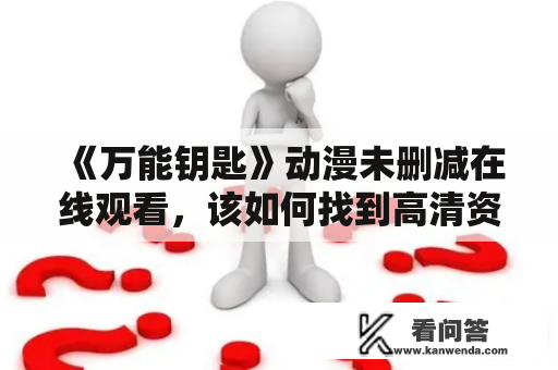 《万能钥匙》动漫未删减在线观看，该如何找到高清资源？