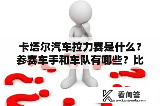 卡塔尔汽车拉力赛是什么？参赛车手和车队有哪些？比赛规则和历史如何？