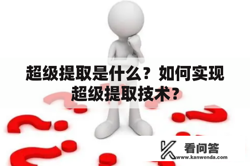 超级提取是什么？如何实现超级提取技术？