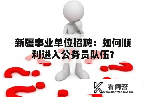 新疆事业单位招聘：如何顺利进入公务员队伍？