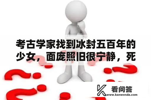 考古学家找到冰封五百年的少女，面庞照旧很宁静，死因却十分残暴