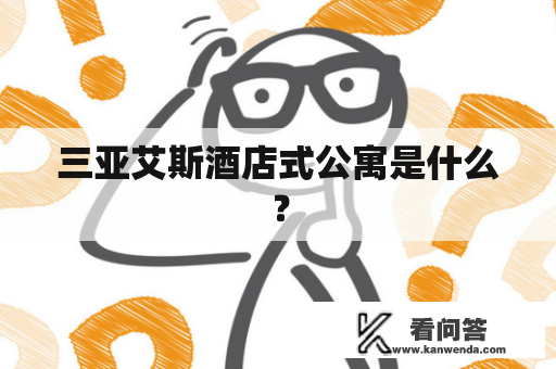 三亚艾斯酒店式公寓是什么? 三亚艾斯酒店式公寓是什么?