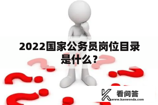 2022国家公务员岗位目录是什么？