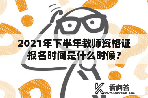 2021年下半年教师资格证报名时间是什么时候？