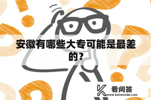 安徽有哪些大专可能是最差的？