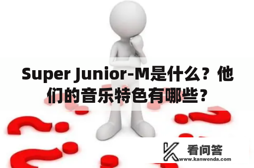 Super Junior-M是什么？他们的音乐特色有哪些？