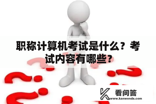 职称计算机考试是什么?考试内容有哪些? 职称计算机考试是什么?考试内容有哪些?